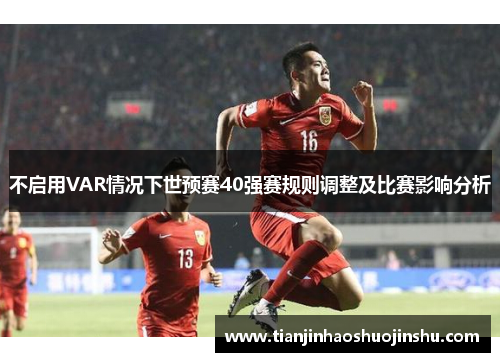 不启用VAR情况下世预赛40强赛规则调整及比赛影响分析