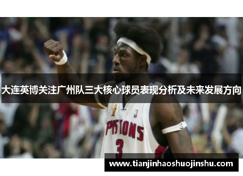 大连英博关注广州队三大核心球员表现分析及未来发展方向