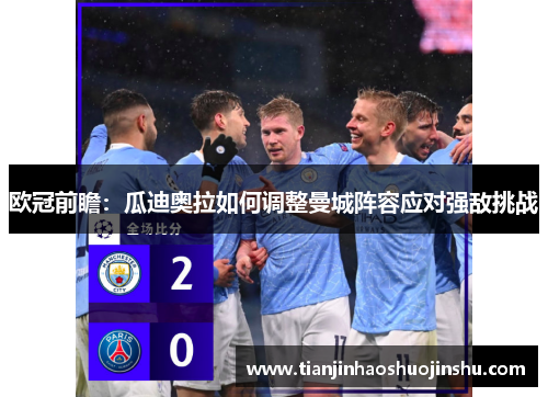 欧冠前瞻:瓜迪奥拉如何调整曼城阵容应对强敌挑战 欧冠前瞻:瓜迪奥拉如何调整曼城阵容应对强敌挑战