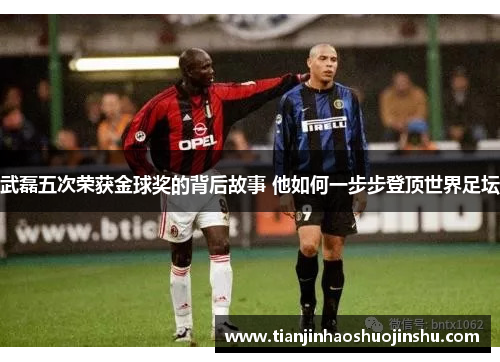 武磊五次荣获金球奖的背后故事 他如何一步步登顶世界足坛 武磊五次荣获金球奖的背后故事 他如何一步步登顶世界足坛