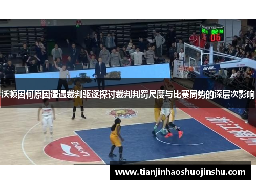 沃顿因何原因遭遇裁判驱逐探讨裁判判罚尺度与比赛局势的深层次影响