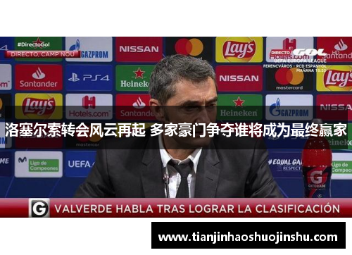 洛塞尔索转会风云再起 多家豪门争夺谁将成为最终赢家 洛塞尔索转会风云再起 多家豪门争夺谁将成为最终赢家