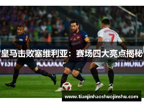 皇马击败塞维利亚：赛场四大亮点揭秘