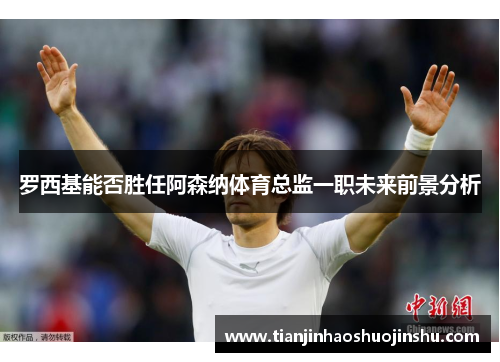 罗西基能否胜任阿森纳体育总监一职未来前景分析 罗西基能否胜任阿森纳体育总监一职未来前景分析