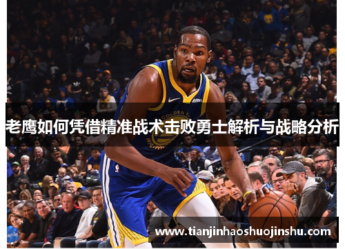 老鹰如何凭借精准战术击败勇士解析与战略分析 老鹰如何凭借精准战术击败勇士解析与战略分析