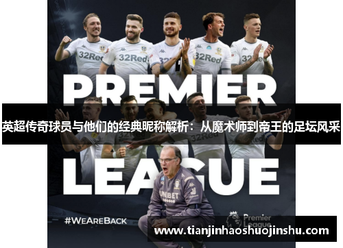 英超传奇球员与他们的经典昵称解析:从魔术师到帝王的足坛风采 英超传奇球员与他们的经典昵称解析:从魔术师到帝王的足坛风采