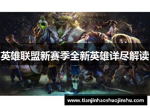 英雄联盟新赛季全新英雄详尽解读 英雄联盟新赛季全新英雄详尽解读