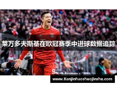 莱万多夫斯基在欧冠赛季中进球数据追踪