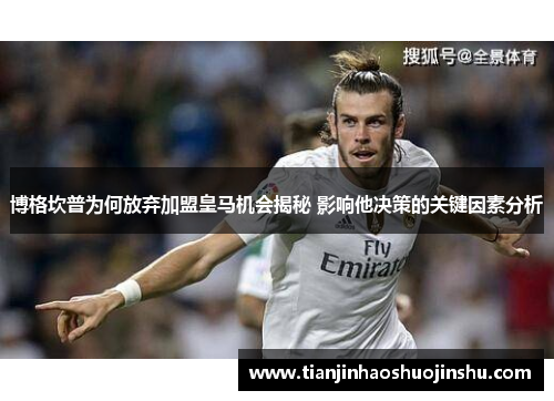 博格坎普为何放弃加盟皇马机会揭秘 影响他决策的关键因素分析 博格坎普为何放弃加盟皇马机会揭秘 影响他决策的关键因素分析