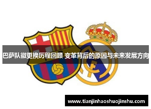 巴萨队徽更换历程回顾 变革背后的原因与未来发展方向 巴萨队徽更换历程回顾 变革背后的原因与未来发展方向