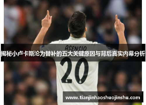 揭秘小卢卡斯沦为替补的五大关键原因与背后真实内幕分析 揭秘小卢卡斯沦为替补的五大关键原因与背后真实内幕分析