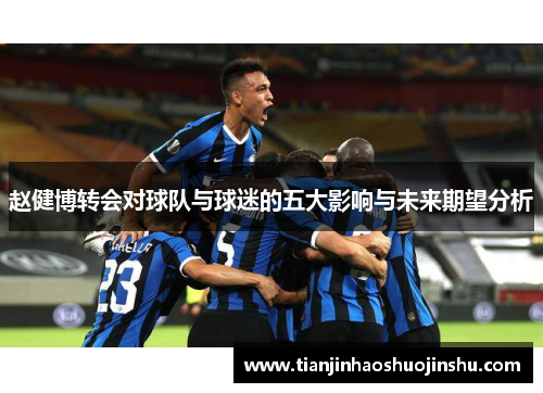 赵健博转会对球队与球迷的五大影响与未来期望分析
