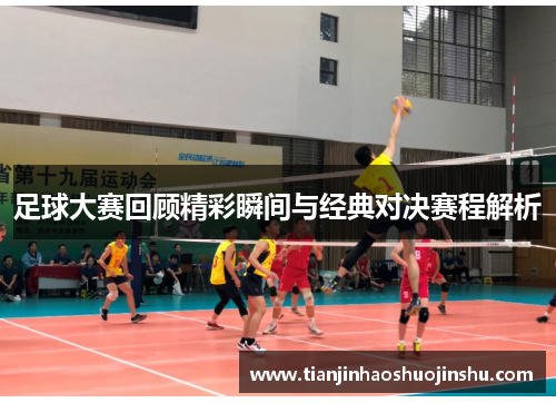 足球大赛回顾精彩瞬间与经典对决赛程解析