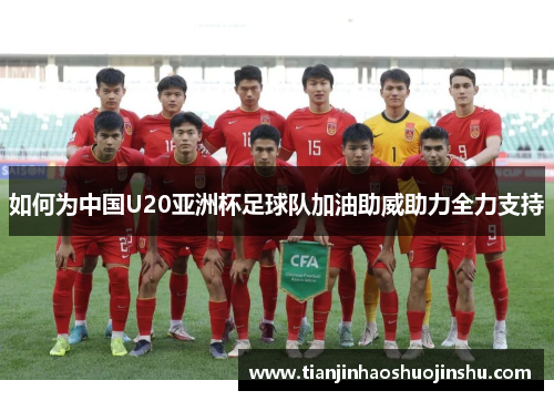 如何为中国U20亚洲杯足球队加油助威助力全力支持