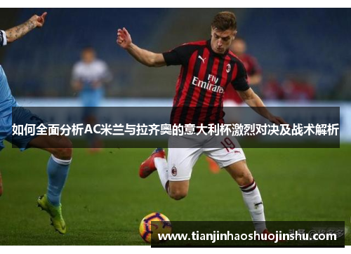 如何全面分析AC米兰与拉齐奥的意大利杯激烈对决及战术解析