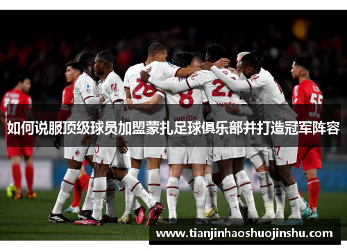 如何说服顶级球员加盟蒙扎足球俱乐部并打造冠军阵容