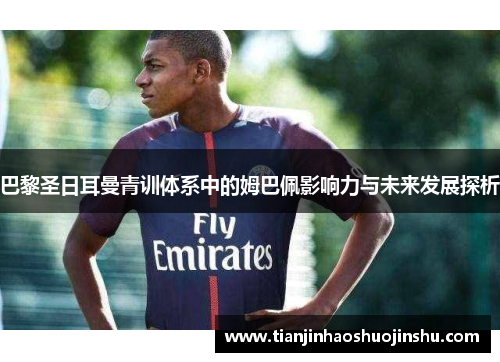 巴黎圣日耳曼青训体系中的姆巴佩影响力与未来发展探析