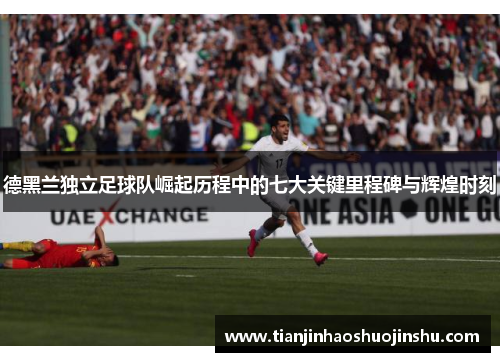 德黑兰独立足球队崛起历程中的七大关键里程碑与辉煌时刻