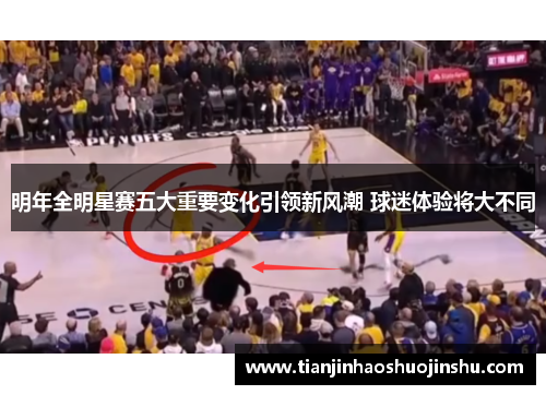 明年全明星赛五大重要变化引领新风潮 球迷体验将大不同 明年全明星赛五大重要变化引领新风潮 球迷体验将大不同