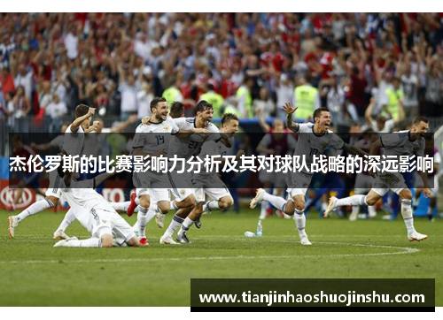 杰伦罗斯的比赛影响力分析及其对球队战略的深远影响